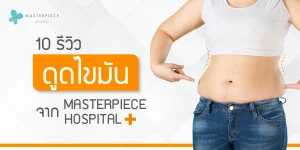 10 รีวิว ดูดไขมัน จาก MASTERPIECE HOSPITAL