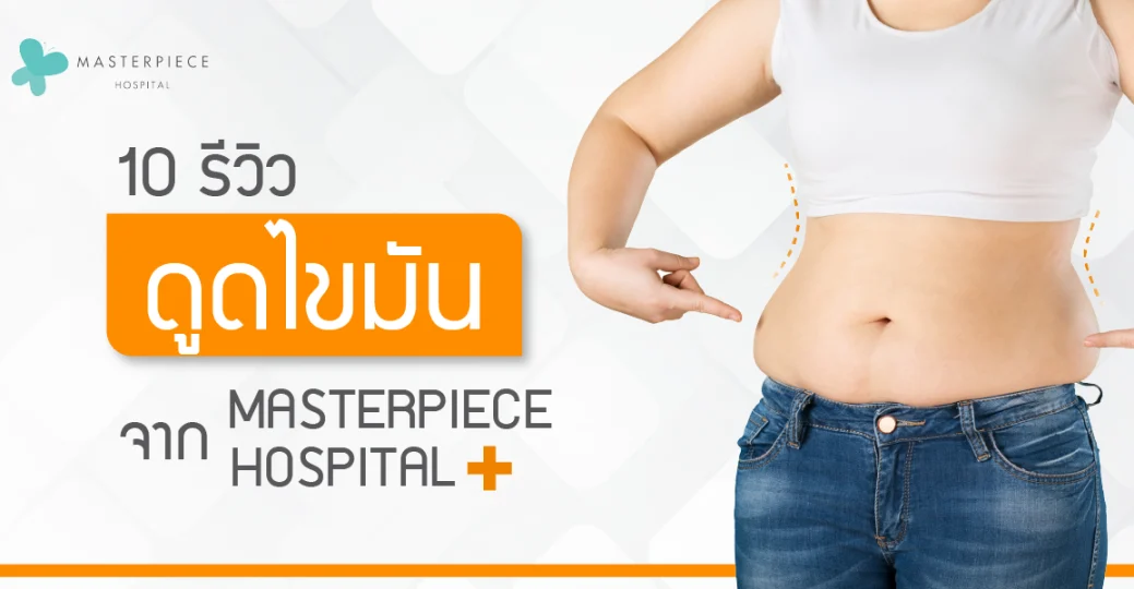 10 รีวิว ดูดไขมัน จาก MASTERPIECE HOSPITAL