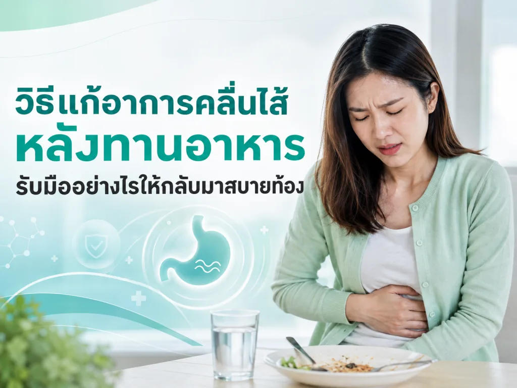 วิธีแก้อาการคลื่นไส้ หลังทานอาหาร รับมืออย่างไรให้กลับมาสบายท้อง